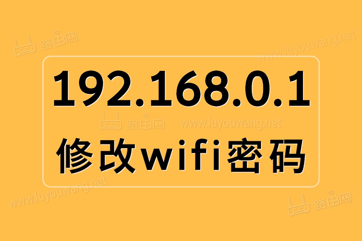 192.168.0.1修改wifi密码(手机修改路由器wifi密码)