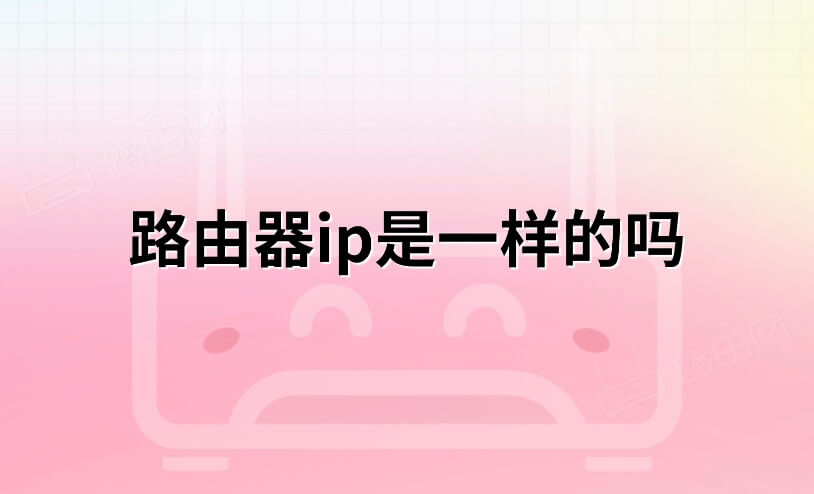 路由器的IP地址都是一样的吗?