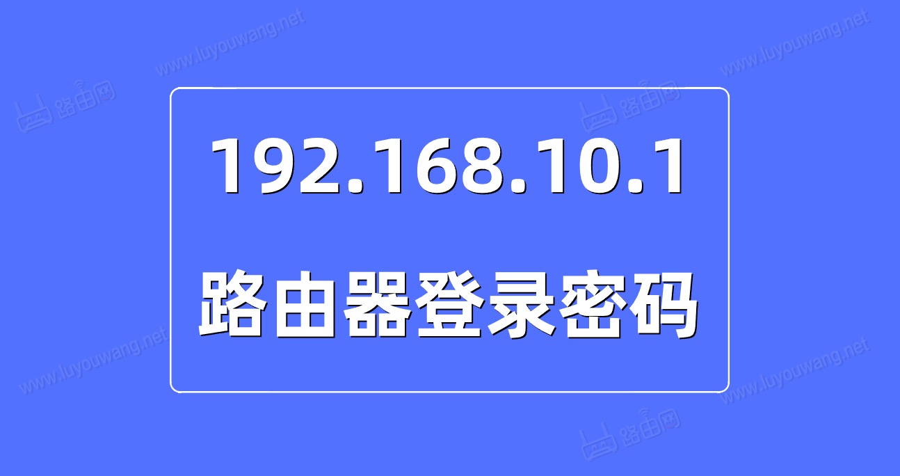 192.168.10.1登录密码是多少?(192.168.10.1密码忘记了怎么办)
