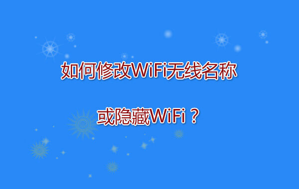 如何修改WiFi无线名称或隐藏WiFi?